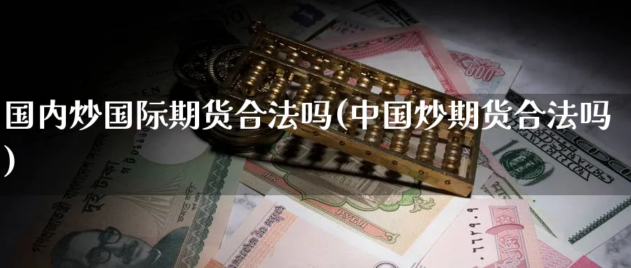 国内炒国际期货合法吗(中国炒期货合法吗)_https://www.baokan.net_原油期货_第1张