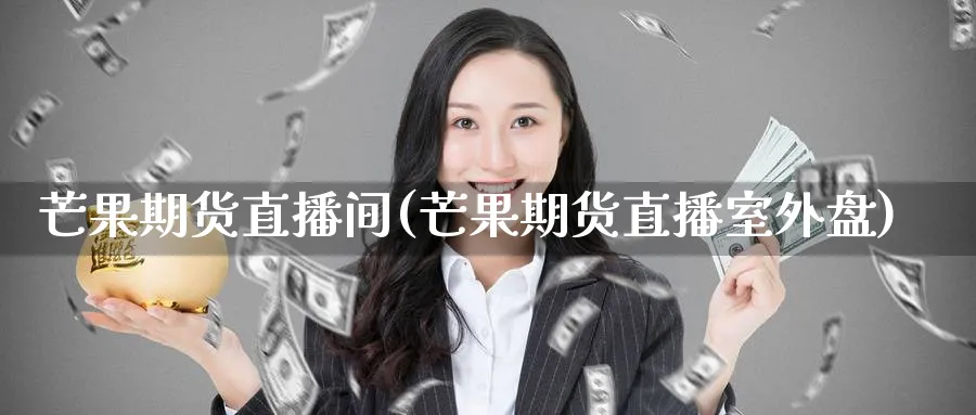 芒果期货直播间(芒果期货直播室外盘)_https://www.baokan.net_期货开户_第1张