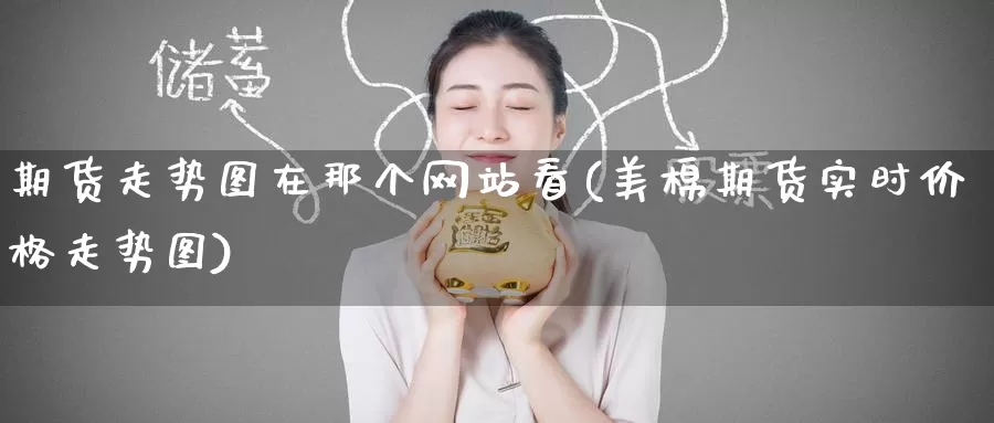 期货走势图在那个网站看(美棉期货实时价格走势图)_内盘期货_第1张_宝勘金融网 期货走势图在那个网站看(美棉期货实时价格走势图)_https://www.baokan.net_内盘期货_第1张