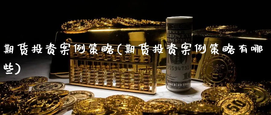 期货投资案例策略(期货投资案例策略有哪些)_https://www.baokan.net_期货软件_第1张