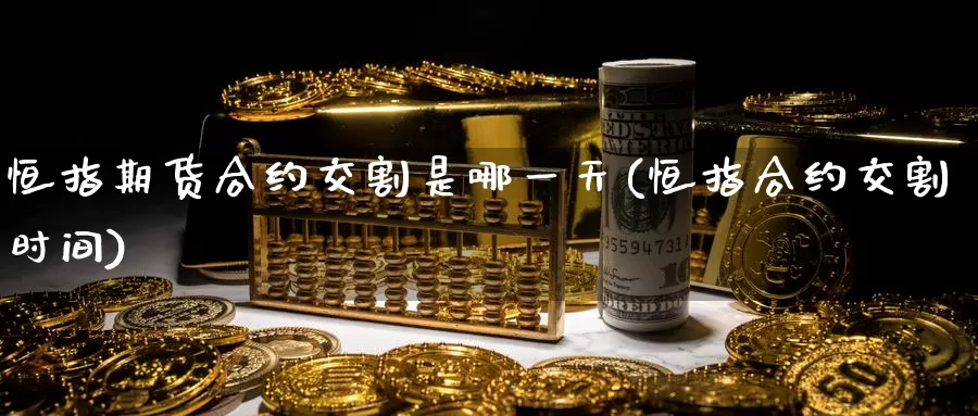 恒指期货合约交割是哪一天(恒指合约交割时间)_https://www.baokan.net_期货培训_第1张