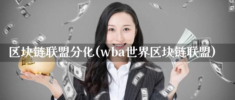 区块链联盟分化(wba世界区块链联盟)_https://www.baokan.net_币圈行情_第1张