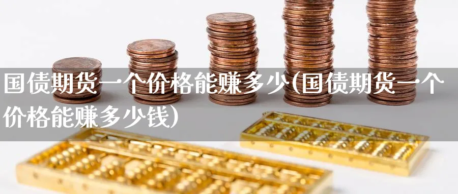 国债期货一个价格能赚多少(国债期货一个价格能赚多少钱)_https://www.baokan.net_期货交易_第1张