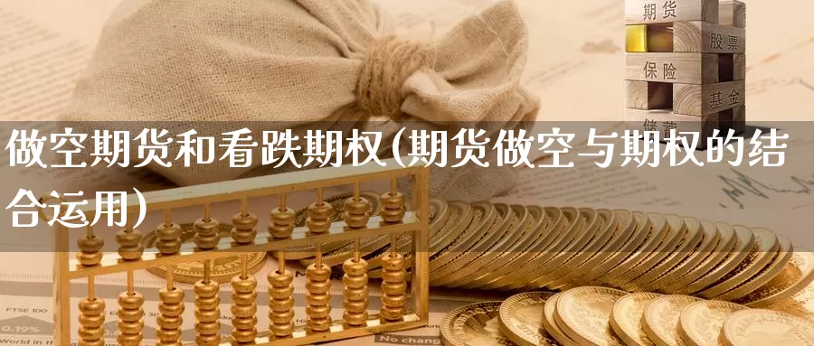 做空期货和看跌期权(期货做空与期权的结合运用)_https://www.baokan.net_期货平台_第1张