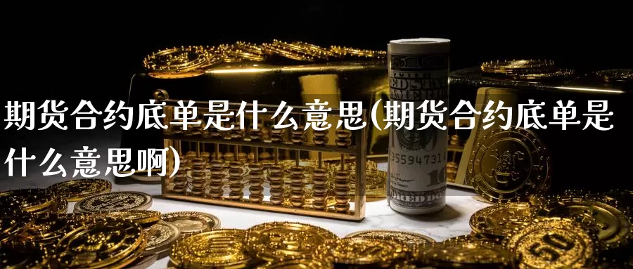 期货合约底单是什么意思(期货合约底单是什么意思啊)_国际期货_第1张_宝勘金融网 期货合约底单是什么意思(期货合约底单是什么意思啊)_https://www.baokan.net_国际期货_第1张