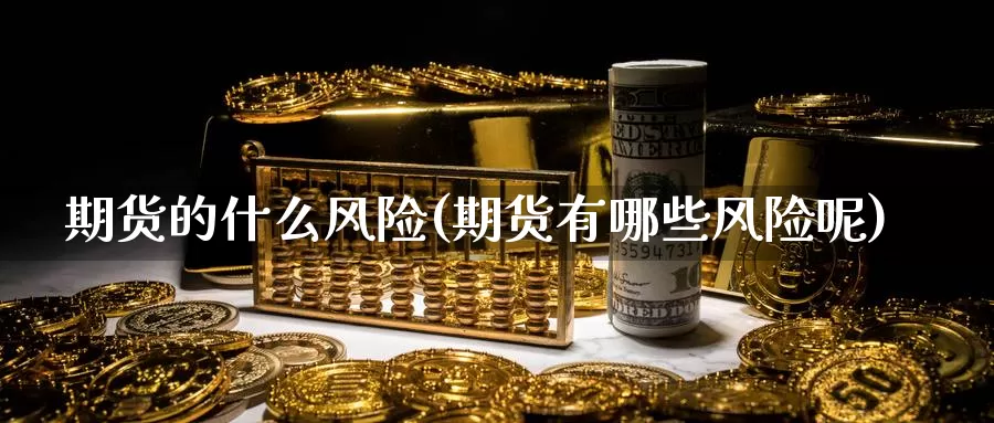 期货的什么风险(期货有哪些风险呢)_https://www.baokan.net_期货喊单_第1张