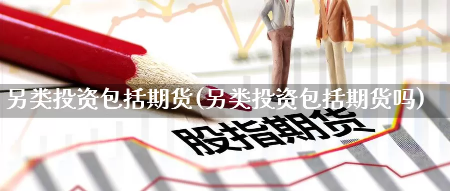 另类投资包括期货(另类投资包括期货吗)_https://www.baokan.net_币圈行情_第1张