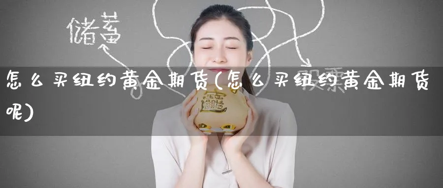 怎么买纽约黄金期货(怎么买纽约黄金期货呢)_https://www.baokan.net_期货行情_第1张