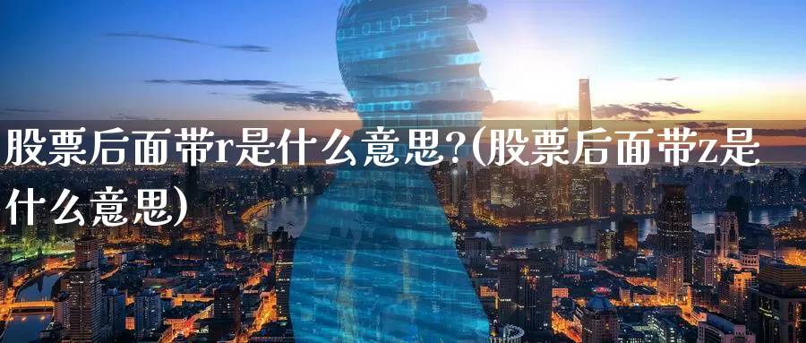 股票后面带r是什么意思?(股票后面带z是什么意思)_https://www.baokan.net_恒指期货_第1张