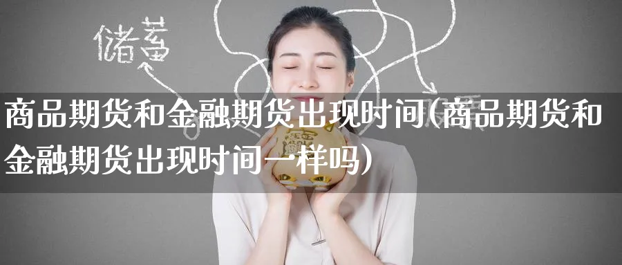 商品期货和金融期货出现时间(商品期货和金融期货出现时间一样吗)_https://www.baokan.net_期货喊单_第1张