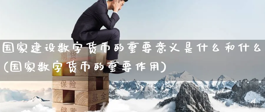 国家建设数字货币的重要意义是什么和什么(国家数字货币的重要作用)_https://www.baokan.net_期货技术_第1张