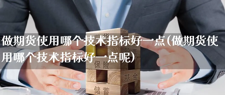 做期货使用哪个技术指标好一点(做期货使用哪个技术指标好一点呢)_https://www.baokan.net_期货入门_第1张