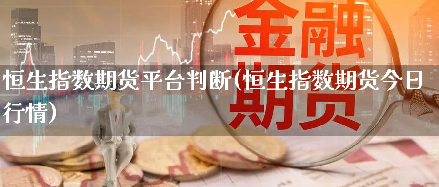 恒生指数期货平台判断(恒生指数期货今日行情)_https://www.baokan.net_期货培训_第1张