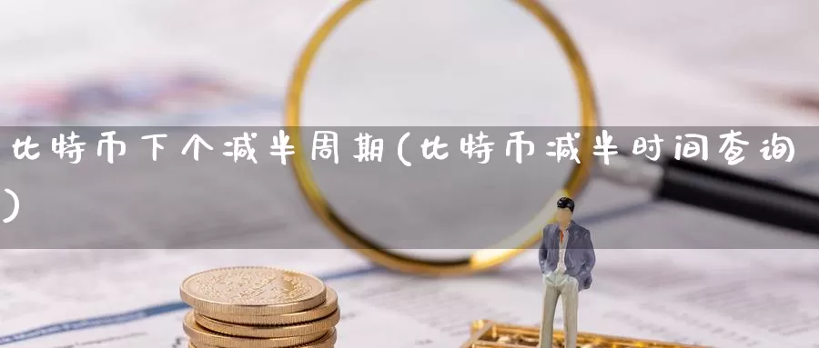 比特币下个减半周期(比特币减半时间查询)_https://www.baokan.net_币圈行情_第1张