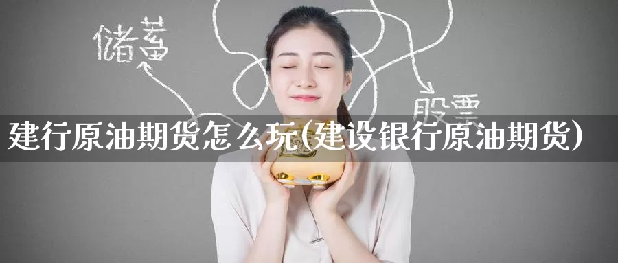 建行原油期货怎么玩(建设银行原油期货)_期货分析_第1张_宝勘金融网 建行原油期货怎么玩(建设银行原油期货)_https://www.baokan.net_期货分析_第1张