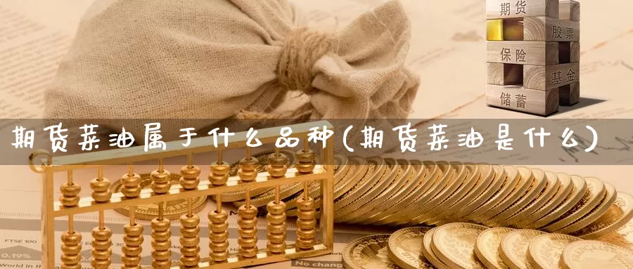 期货菜油属于什么品种(期货菜油是什么)_期货百科_第1张_宝勘金融网 期货菜油属于什么品种(期货菜油是什么)_https://www.baokan.net_期货百科_第1张