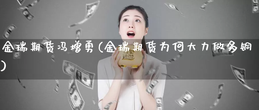 金瑞期货冯增勇(金瑞期货为何大力做多铜)_https://www.baokan.net_期货公司_第1张