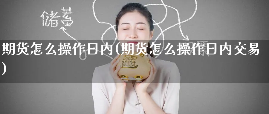 期货怎么操作日内(期货怎么操作日内交易)_https://www.baokan.net_期货交易_第1张