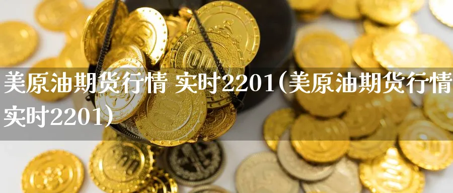 美原油期货行情 实时2201(美原油期货行情实时2201)_https://www.baokan.net_黄金期货_第1张