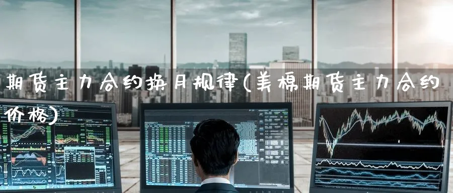 期货主力合约换月规律(美棉期货主力合约价格)_https://www.baokan.net_黄金期货_第1张
