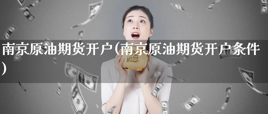 南京原油期货开户(南京原油期货开户条件)_https://www.baokan.net_期货喊单_第1张
