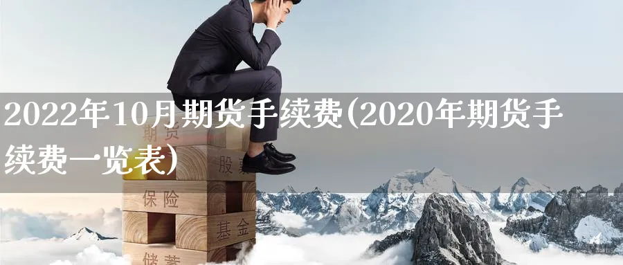 2022年10月期货手续费(2020年期货手续费一览表)_https://www.baokan.net_期货公司_第1张