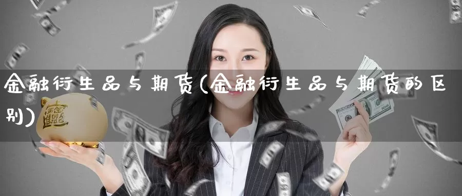 金融衍生品与期货(金融衍生品与期货的区别)_https://www.baokan.net_期货开户_第1张