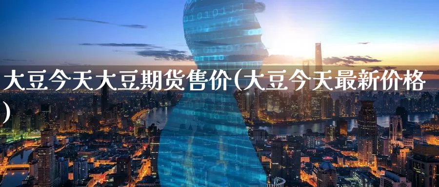 大豆今天大豆期货售价(大豆今天最新价格)_币圈行情_第1张_宝勘金融网 大豆今天大豆期货售价(大豆今天最新价格)_https://www.baokan.net_币圈行情_第1张