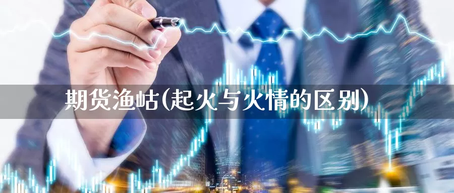 期货渔岵(起火与火情的区别)_https://www.baokan.net_期货技术_第1张