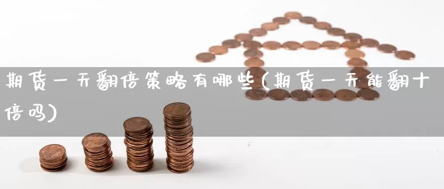 期货一天翻倍策略有哪些(期货一天能翻十倍吗)_https://www.baokan.net_国际期货_第1张