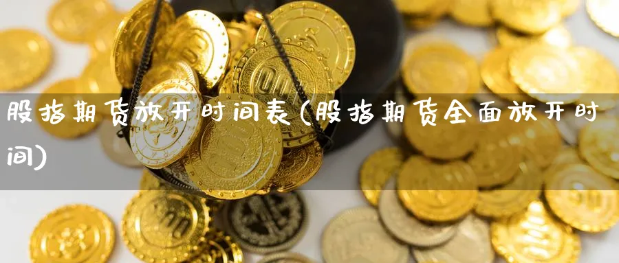 股指期货放开时间表(股指期货全面放开时间)_https://www.baokan.net_期货行情_第1张