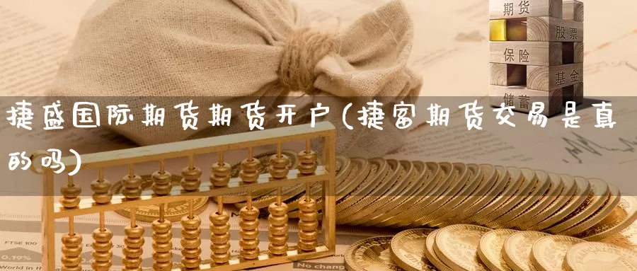 捷盛国际期货期货开户(捷富期货交易是真的吗)_https://www.baokan.net_期货交易_第1张