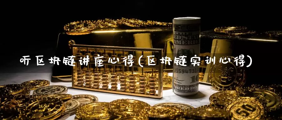 听区块链讲座心得(区块链实训心得)_https://www.baokan.net_币圈行情_第1张