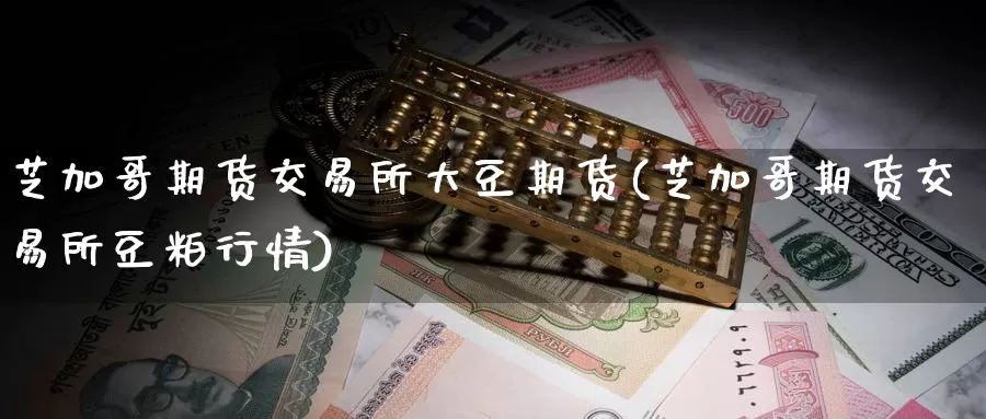 芝加哥期货交易所大豆期货(芝加哥期货交易所豆粕行情)_https://www.baokan.net_期货开户_第1张