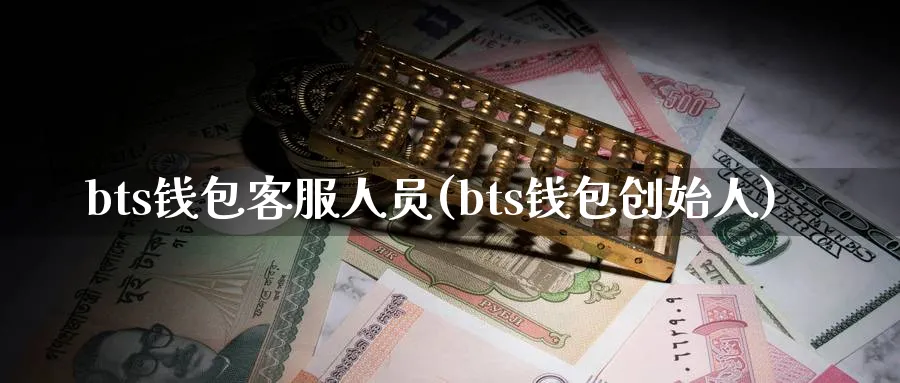 bts钱包客服人员(bts钱包创始人)_https://www.baokan.net_币圈行情_第1张