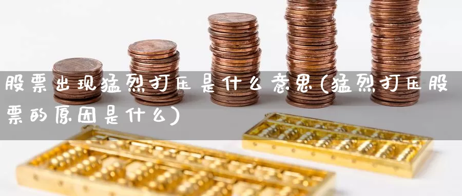 股票出现猛烈打压是什么意思(猛烈打压股票的原因是什么)_https://www.baokan.net_纳指期货_第1张