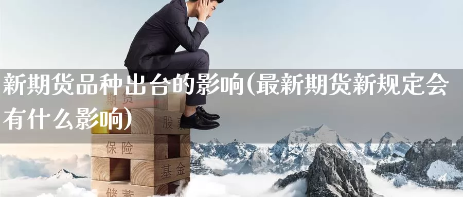 新期货品种出台的影响(最新期货新规定会有什么影响)_https://www.baokan.net_期货软件_第1张