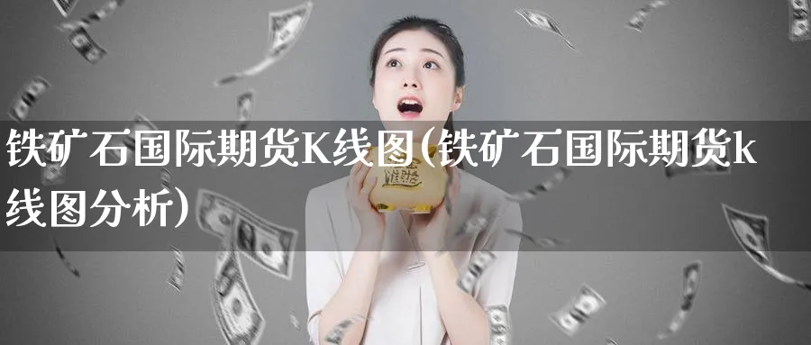 铁矿石国际期货K线图(铁矿石国际期货k线图分析)_https://www.baokan.net_期货软件_第1张