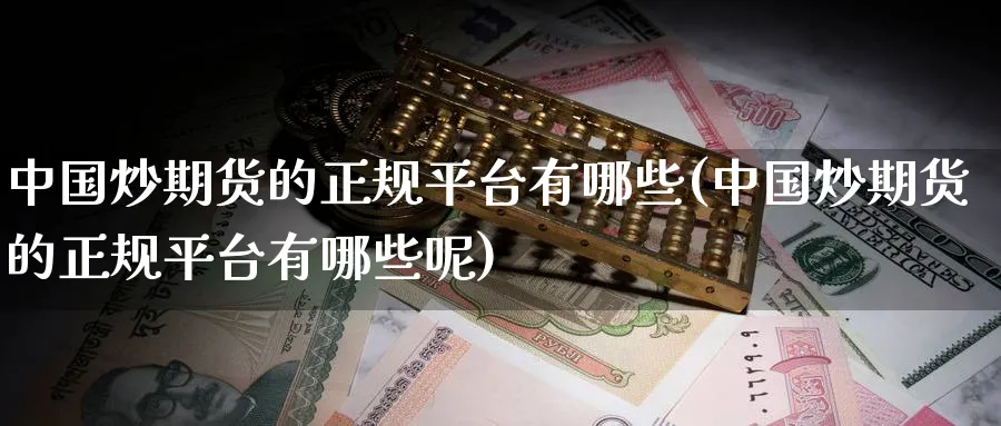 中国炒期货的正规平台有哪些(中国炒期货的正规平台有哪些呢)_https://www.baokan.net_期货交易_第1张