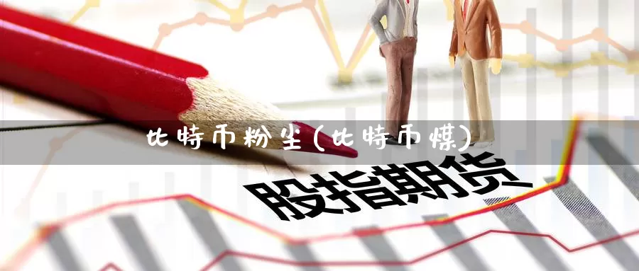 比特币粉尘(比特币煤)_https://www.baokan.net_币圈行情_第1张