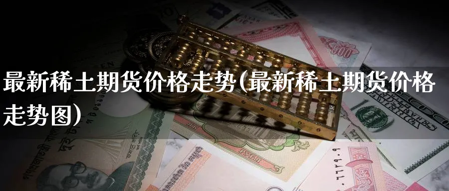 最新期货价格走势(最新期货价格走势图)_https://www.baokan.net_期货品种_第1张