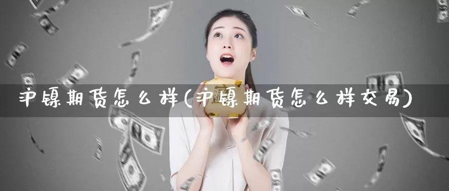 沪镍期货怎么样(沪镍期货怎么样交易)_期货公司_第1张_宝勘金融网 沪镍期货怎么样(沪镍期货怎么样交易)_https://www.baokan.net_期货公司_第1张
