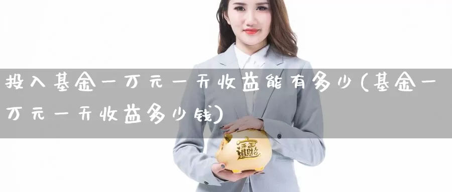 投入基金一万元一天收益能有多少(基金一万元一天收益多少钱)_期货交易_第1张_宝勘金融网 投入基金一万元一天收益能有多少(基金一万元一天收益多少钱)_https://www.baokan.net_期货交易_第1张
