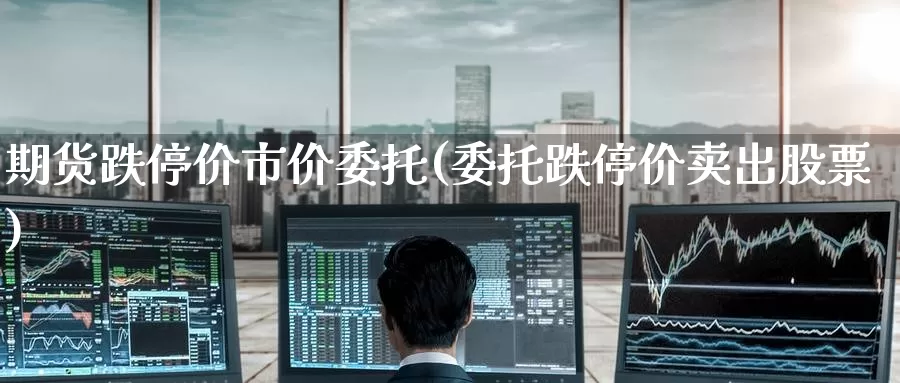 期货跌停价市价委托(委托跌停价卖出股票)_恒指期货_第1张_宝勘金融网 期货跌停价市价委托(委托跌停价卖出股票)_https://www.baokan.net_恒指期货_第1张