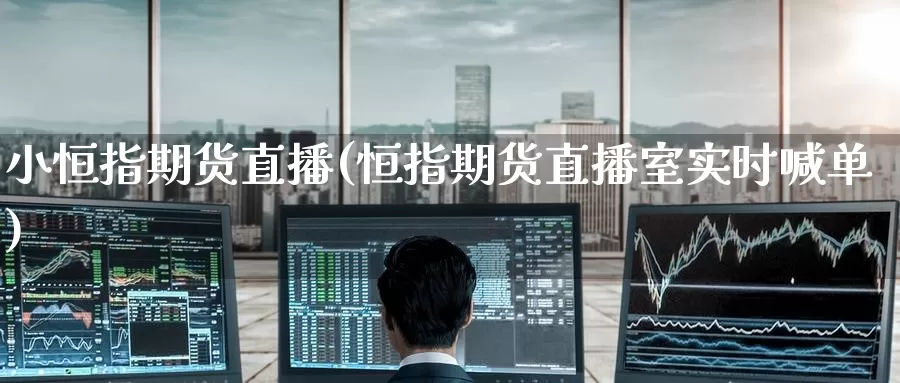 小恒指期货直播(恒指期货直播室实时喊单)_https://www.baokan.net_黄金期货_第1张
