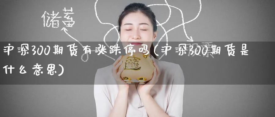 沪深300期货有涨跌停吗(沪深300期货是什么意思)_https://www.baokan.net_期货百科_第1张