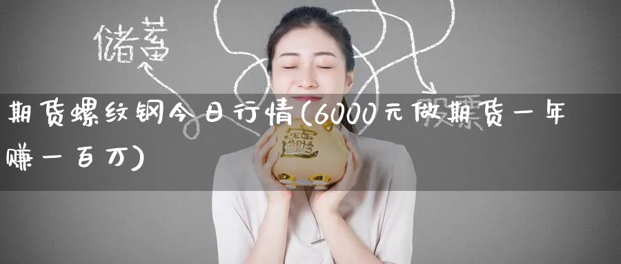 期货螺纹钢今日行情(6000元做期货一年赚一百万)_https://www.baokan.net_期货培训_第1张