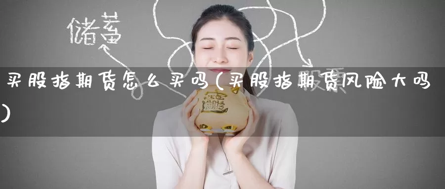 买股指期货怎么买吗(买股指期货风险大吗)_内盘期货_第1张_宝勘金融网 买股指期货怎么买吗(买股指期货风险大吗)_https://www.baokan.net_内盘期货_第1张