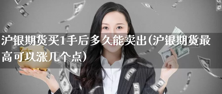 沪银期货买1手后多久能卖出(沪银期货最高可以涨几个点)_期货平台_第1张_宝勘金融网 沪银期货买1手后多久能卖出(沪银期货最高可以涨几个点)_https://www.baokan.net_期货平台_第1张