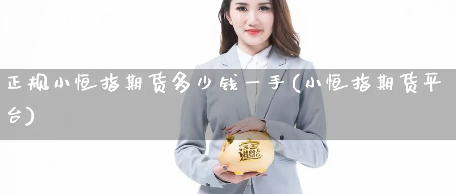 正规小恒指期货多少钱一手(小恒指期货平台)_https://www.baokan.net_期货入门_第1张